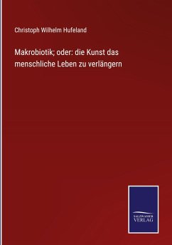 Makrobiotik; oder: die Kunst das menschliche Leben zu verlängern - Hufeland, Christoph Wilhelm