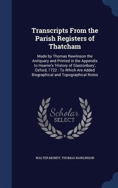 Transcripts From the Parish Registers of Thatcham: Made by Thomas Rawlinson the Antiquary and Printed in the Appendix to Hearne's 'History of Glastonb - Money, Walter; Rawlinson, Thomas