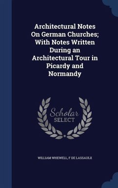 Architectural Notes On German Churches; With Notes Written During an Architectural Tour in Picardy and Normandy - De Lassaulx, F.