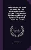 The Criterion; Or, Rules by Which the True Miracles Recorded in the New Testament Are Distinguished From the Spurious Miracles of Pagans and Papists