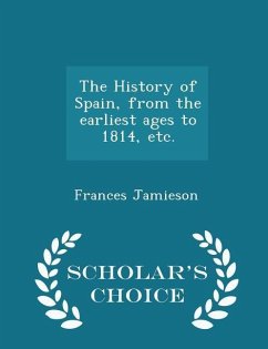 The History of Spain, from the earliest ages to 1814, etc. - Scholar's Choice Edition - Jamieson, Frances