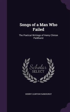 Songs of a Man Who Failed: The Poetical Writings of Henry Clinton Parkhurst - Parkhurst, Henry Clinton