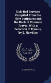 Sick-Bed Services Compiled From the Holy Scriptures and the Book of Common Prayer, With a Selection of Hymns, by E. Hawkins