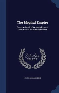 The Moghul Empire: From the Death of Aurungzeb to the Overthrow of the Mahratta Power - Keene, Henry George