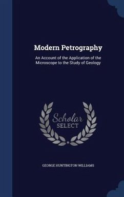 Modern Petrography: An Account of the Application of the Microscope to the Study of Geology - Williams, George Huntington