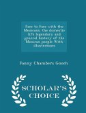 Face to Face with the Mexicans: the domestic life legendary and general history of the Mexican people With illustrations - Scholar's Choice Edition