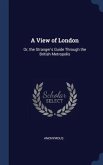 A View of London: Or, the Stranger's Guide Through the British Metropolis