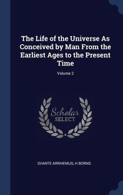 The Life of the Universe As Conceived by Man From the Earliest Ages to the Present Time; Volume 2 - Arrhenius, Svante; Borns, H.