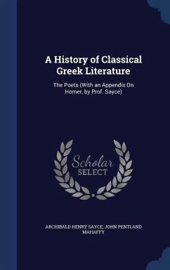 A History of Classical Greek Literature: The Poets (With an Appendix On Homer, by Prof. Sayce) - Sayce, Archibald Henry; Mahaffy, John Pentland