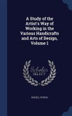 A Study of the Artist's Way of Working in the Various Handicrafts and Arts of Design, Volume 1