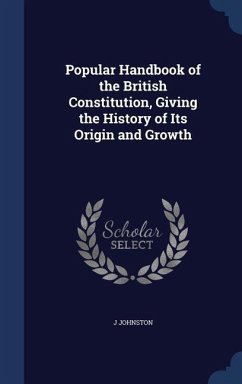 Popular Handbook of the British Constitution, Giving the History of Its Origin and Growth - Johnston, J.