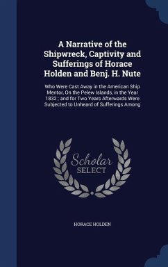 A Narrative of the Shipwreck, Captivity and Sufferings of Horace Holden and Benj. H. Nute - Holden, Horace