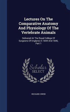 Lectures On The Comparative Anatomy And Physiology Of The Vertebrate Animals: Delivered At The Royal College Of Surgeons Of England, In 1844 And 1846, - Owen, Richard