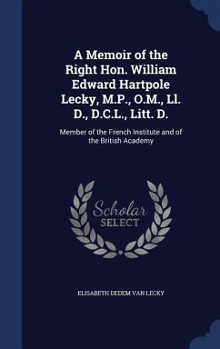 A Memoir of the Right Hon. William Edward Hartpole Lecky, M.P., O.M., Ll. D., D.C.L., Litt. D.: Member of the French Institute and of the British Acad - Lecky, Elisabeth Dedem van