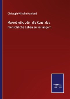 Makrobiotik; oder: die Kunst das menschliche Leben zu verlängern - Hufeland, Christoph Wilhelm