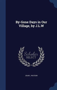 By-Gone Days in Our Village, by J.L.W - Watson, Jean L.