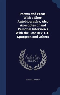 Poems and Prose, With a Short Autobiography, Also Anecdotes of and Personal Interviews With the Late Rev. C.H. Spurgeon and Others - Gwyer, Joseph A