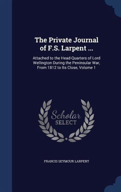 The Private Journal of F.S. Larpent ...: Attached to the Head-Quarters of Lord Wellington During the Peninsular War, From 1812 to Its Close, Volume 1 - Larpent, Francis Seymour