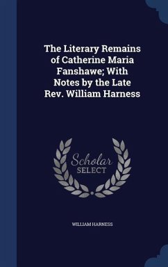 The Literary Remains of Catherine Maria Fanshawe; With Notes by the Late Rev. William Harness - Harness, William