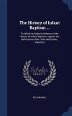 The History of Infant Baptism ...: To Which Is Added a Defence of the History of Infant Baptism, Against the Reflections of Mr. Gale and Others, Volum