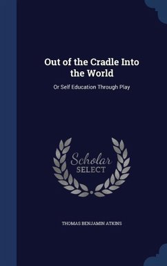 Out of the Cradle Into the World: Or Self Education Through Play - Atkins, Thomas Benjamin