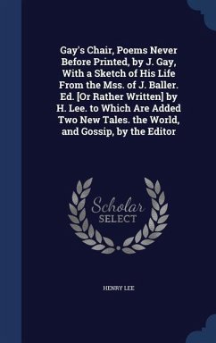 Gay's Chair, Poems Never Before Printed, by J. Gay, With a Sketch of His Life From the Mss. of J. Baller. Ed. [Or Rather Written] by H. Lee. to Which Are Added Two New Tales. the World, and Gossip, by the Editor - Lee, Henry