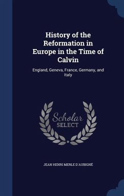 History of the Reformation in Europe in the Time of Calvin - D'Aubigné, Jean Henri Merle