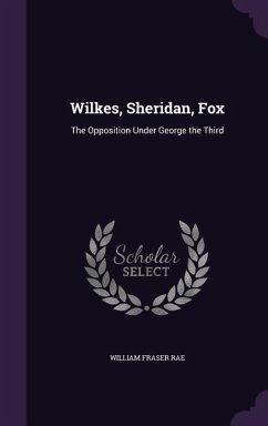 Wilkes, Sheridan, Fox: The Opposition Under George the Third - Rae, William Fraser