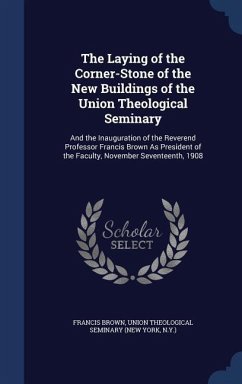The Laying of the Corner-Stone of the New Buildings of the Union Theological Seminary: And the Inauguration of the Reverend Professor Francis Brown As - Brown, Francis