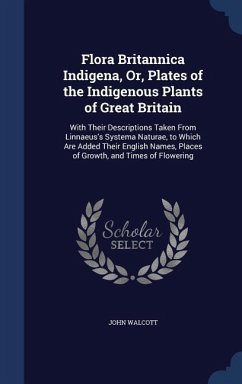 Flora Britannica Indigena, Or, Plates of the Indigenous Plants of Great Britain - Walcott, John