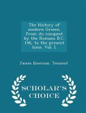 The History of modern Greece, from its conquest by the Romans B.C. 146, to the present time. Vol. I. - Scholar's Choice Edition
