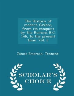 The History of modern Greece, from its conquest by the Romans B.C. 146, to the present time. Vol. I. - Scholar's Choice Edition - Tennent, James Emerson