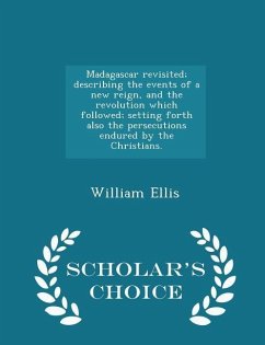 Madagascar revisited; describing the events of a new reign, and the revolution which followed; setting forth also the persecutions endured by the Chri - Ellis, William