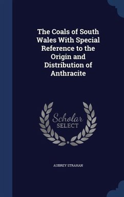 The Coals of South Wales With Special Reference to the Origin and Distribution of Anthracite - Strahan, Aubrey