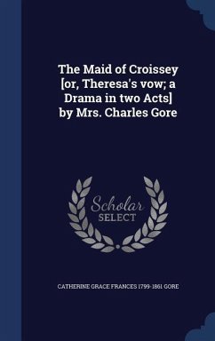 The Maid of Croissey [or, Theresa's vow; a Drama in two Acts] by Mrs. Charles Gore - Gore, Catherine Grace Frances