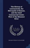 The History of Leavenworth, the Metropolis of Kansas, and the Chief Commercial Center West of the Missouri River