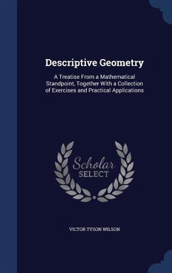 Descriptive Geometry: A Treatise From a Mathematical Standpoint, Together With a Collection of Exercises and Practical Applications - Wilson, Victor Tyson