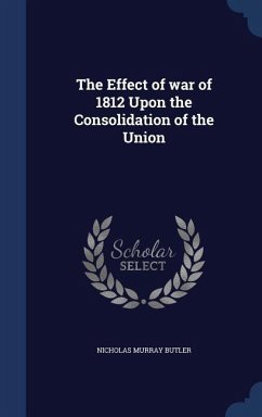 The Effect of war of 1812 Upon the Consolidation of the Union - Butler, Nicholas Murray