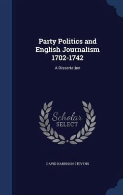 Party Politics and English Journalism 1702-1742: A Dissertation - Stevens, David Harrison