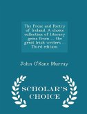 The Prose and Poetry of Ireland. A choice collection of literary gems from ... the great Irish writers ... Third edition. - Scholar's Choice Edition