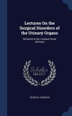 Lectures On the Surgical Disorders of the Urinary Organs: Delivered at the Liverpool Royal Infirmary