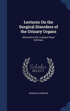 Lectures On the Surgical Disorders of the Urinary Organs: Delivered at the Liverpool Royal Infirmary - Harrison, Reginald