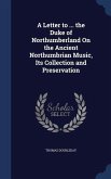 A Letter to ... the Duke of Northumberland On the Ancient Northumbrian Music, Its Collection and Preservation