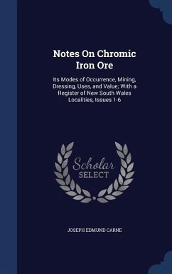 Notes On Chromic Iron Ore: Its Modes of Occurrence, Mining, Dressing, Uses, and Value; With a Register of New South Wales Localities, Issues 1-6 - Carne, Joseph Edmund