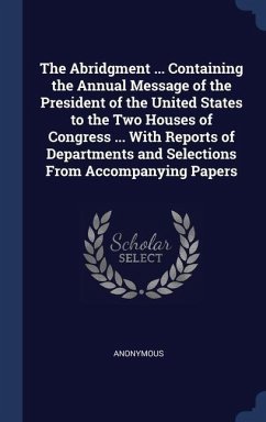 The Abridgment ... Containing the Annual Message of the President of the United States to the Two Houses of Congress ... With Reports of Departments a - Anonymous
