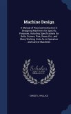 Machine Design: A Manual of Practical Instruction in Designing Machinery for Specific Purposes, Including Specifications for Belts, Sc
