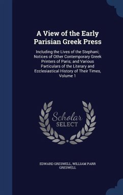 A View of the Early Parisian Greek Press: Including the Lives of the Stephani; Notices of Other Contemporary Greek Printers of Paris; and Various Part - Greswell, Edward; Greswell, William Parr