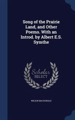 Song of the Prairie Land, and Other Poems. With an Introd. by Albert E.S. Symthe - Macdonald, Wilson