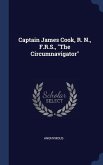 Captain James Cook, R. N., F.R.S., &quote;The Circumnavigator&quote;