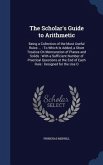 The Scholar's Guide to Arithmetic: Being a Collection of the Most Useful Rules ...: To Which Is Added, a Short Treatise On Mensuration of Planes and S
